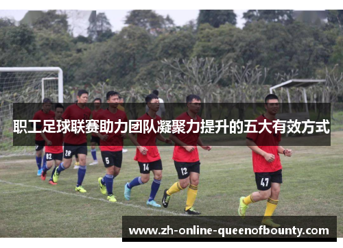 职工足球联赛助力团队凝聚力提升的五大有效方式