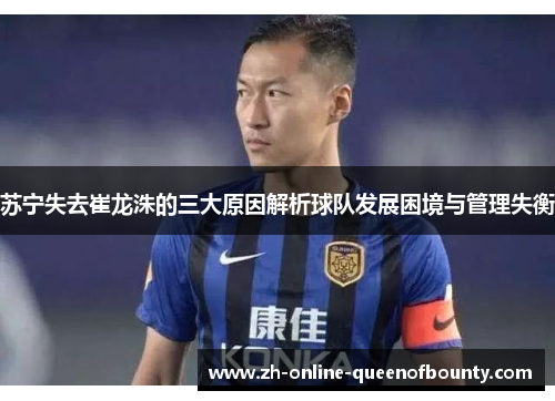苏宁失去崔龙洙的三大原因解析球队发展困境与管理失衡