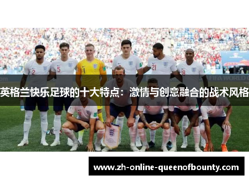 英格兰快乐足球的十大特点：激情与创意融合的战术风格