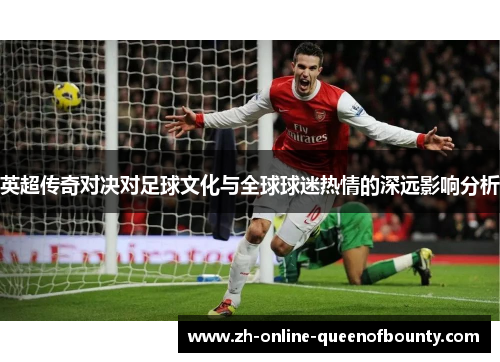 英超传奇对决对足球文化与全球球迷热情的深远影响分析 英超传奇对决对足球文化与全球球迷热情的深远影响分析