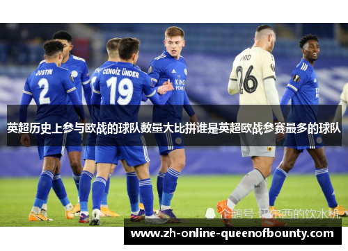 英超历史上参与欧战的球队数量大比拼谁是英超欧战参赛最多的球队 英超历史上参与欧战的球队数量大比拼谁是英超欧战参赛最多的球队