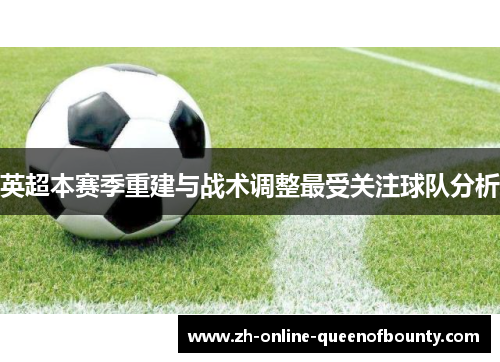 英超本赛季重建与战术调整最受关注球队分析 英超本赛季重建与战术调整最受关注球队分析