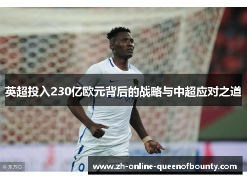 英超投入230亿欧元背后的战略与中超应对之道