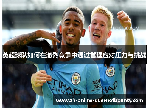 英超球队如何在激烈竞争中通过管理应对压力与挑战
