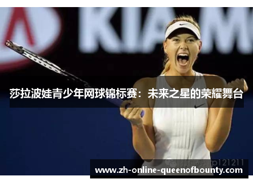 莎拉波娃青少年网球锦标赛：未来之星的荣耀舞台