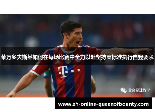 莱万多夫斯基如何在每场比赛中全力以赴坚持高标准执行自我要求 莱万多夫斯基如何在每场比赛中全力以赴坚持高标准执行自我要求