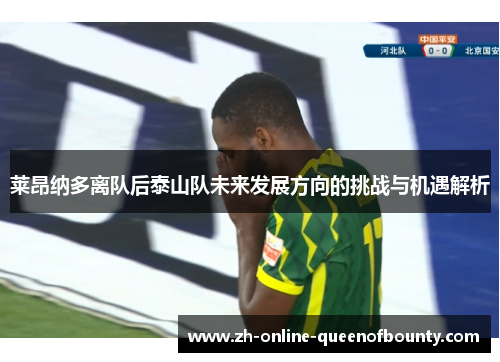 莱昂纳多离队后泰山队未来发展方向的挑战与机遇解析