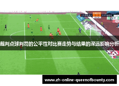 裁判点球判罚的公平性对比赛走势与结果的深远影响分析 裁判点球判罚的公平性对比赛走势与结果的深远影响分析