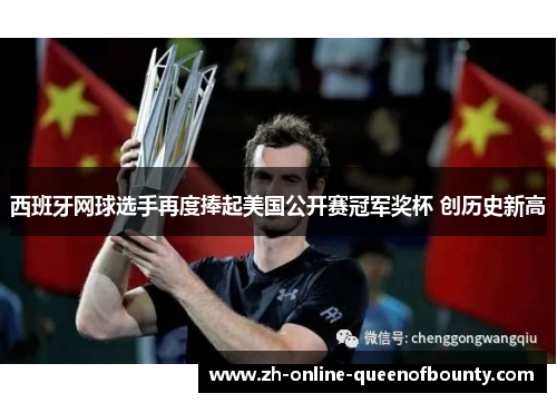西班牙网球选手再度捧起美国公开赛冠军奖杯 创历史新高 西班牙网球选手再度捧起美国公开赛冠军奖杯 创历史新高