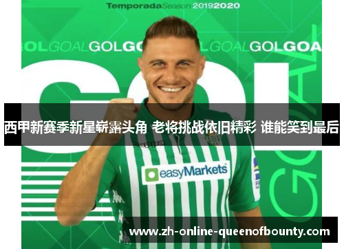 西甲新赛季新星崭露头角 老将挑战依旧精彩 谁能笑到最后 西甲新赛季新星崭露头角 老将挑战依旧精彩 谁能笑到最后