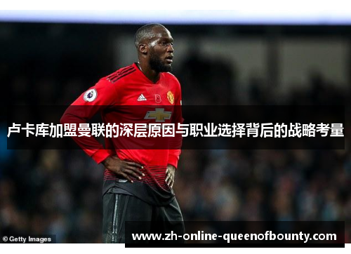 卢卡库加盟曼联的深层原因与职业选择背后的战略考量