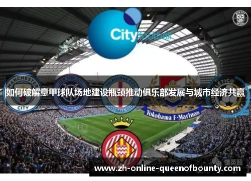 如何破解意甲球队场地建设瓶颈推动俱乐部发展与城市经济共赢