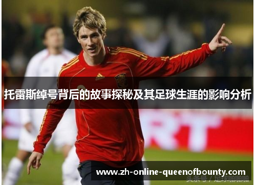托雷斯绰号背后的故事探秘及其足球生涯的影响分析 托雷斯绰号背后的故事探秘及其足球生涯的影响分析
