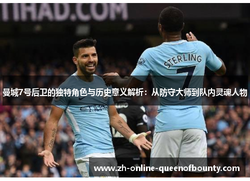 曼城7号后卫的独特角色与历史意义解析：从防守大师到队内灵魂人物