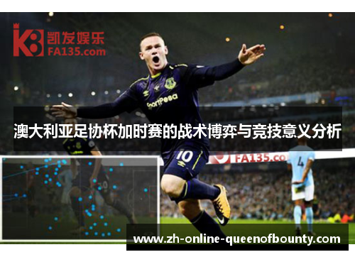 澳大利亚足协杯加时赛的战术博弈与竞技意义分析