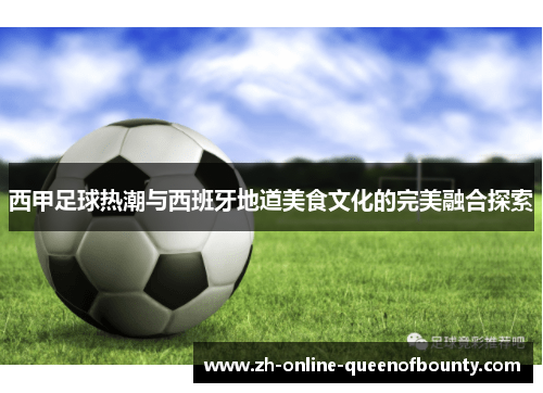 西甲足球热潮与西班牙地道美食文化的完美融合探索