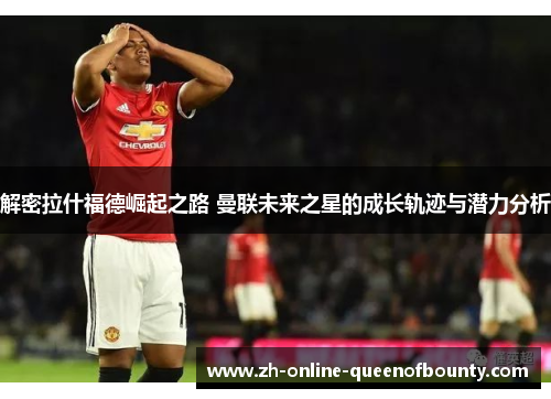 解密拉什福德崛起之路 曼联未来之星的成长轨迹与潜力分析