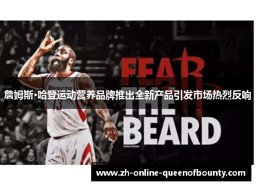 詹姆斯·哈登运动营养品牌推出全新产品引发市场热烈反响