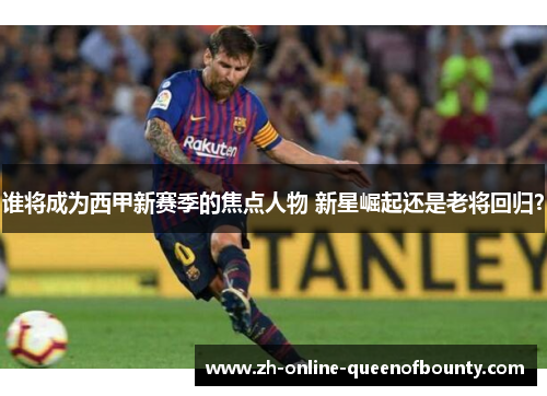 谁将成为西甲新赛季的焦点人物 新星崛起还是老将回归？