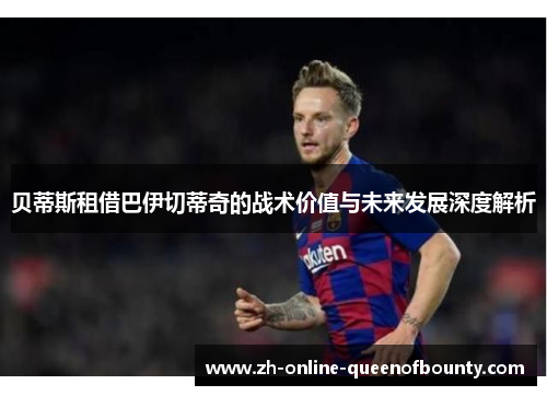 贝蒂斯租借巴伊切蒂奇的战术价值与未来发展深度解析