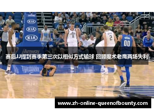 赛后JJ提到赛季第三次以相似方式输球 回顾魔术老鹰两场失利