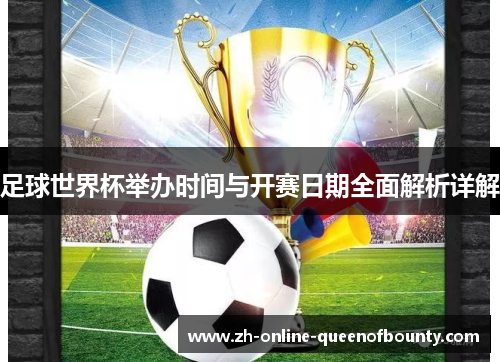 足球世界杯举办时间与开赛日期全面解析详解