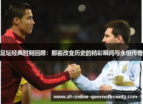 足坛经典时刻回顾：那些改变历史的精彩瞬间与永恒传奇