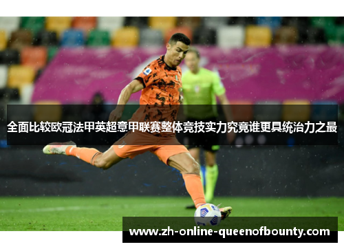 全面比较欧冠法甲英超意甲联赛整体竞技实力究竟谁更具统治力之最