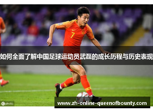 如何全面了解中国足球运动员武磊的成长历程与历史表现