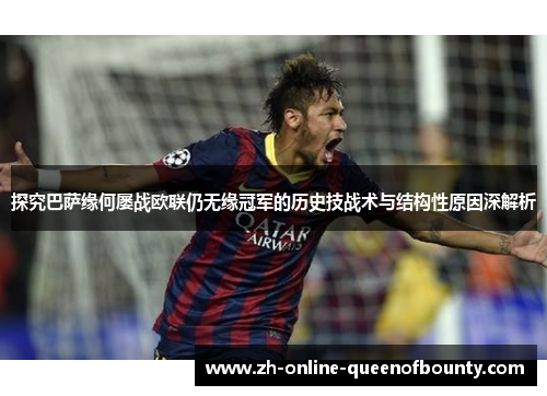 探究巴萨缘何屡战欧联仍无缘冠军的历史技战术与结构性原因深解析