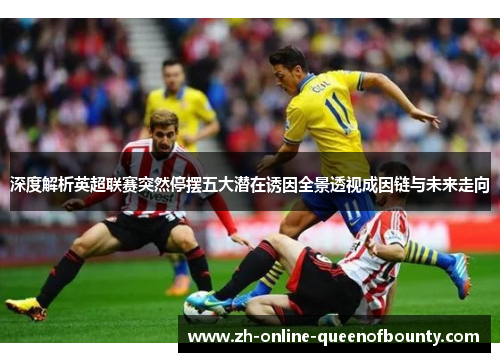 深度解析英超联赛突然停摆五大潜在诱因全景透视成因链与未来走向