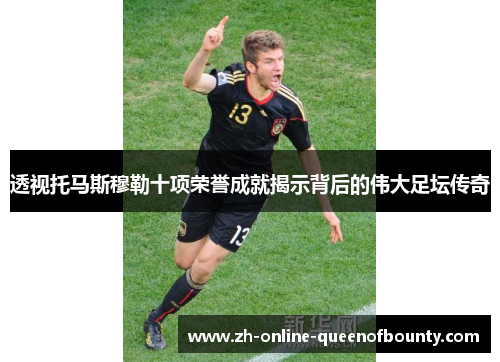 透视托马斯穆勒十项荣誉成就揭示背后的伟大足坛传奇