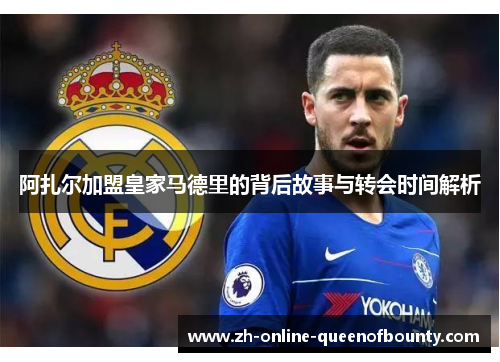 阿扎尔加盟皇家马德里的背后故事与转会时间解析