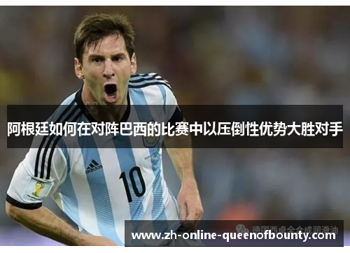 阿根廷如何在对阵巴西的比赛中以压倒性优势大胜对手