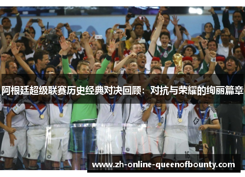 阿根廷超级联赛历史经典对决回顾：对抗与荣耀的绚丽篇章