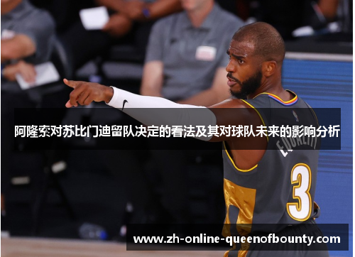 阿隆索对苏比门迪留队决定的看法及其对球队未来的影响分析