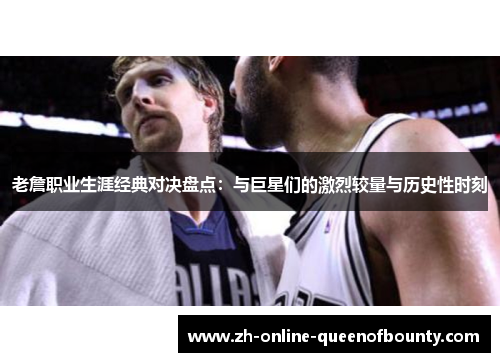 老詹职业生涯经典对决盘点：与巨星们的激烈较量与历史性时刻