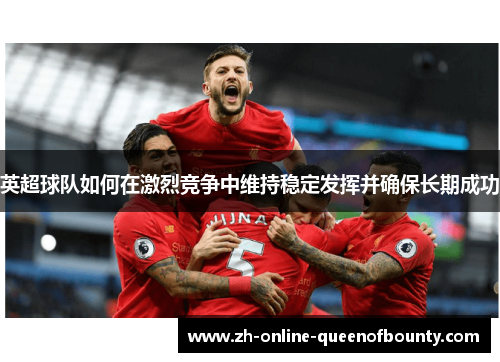 英超球队如何在激烈竞争中维持稳定发挥并确保长期成功