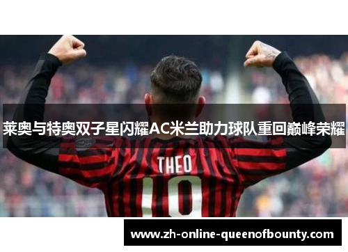 莱奥与特奥双子星闪耀AC米兰助力球队重回巅峰荣耀 莱奥与特奥双子星闪耀AC米兰助力球队重回巅峰荣耀