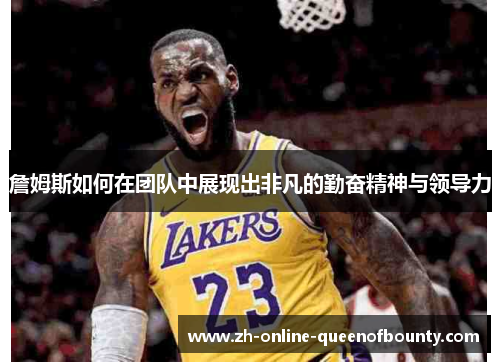 詹姆斯如何在团队中展现出非凡的勤奋精神与领导力