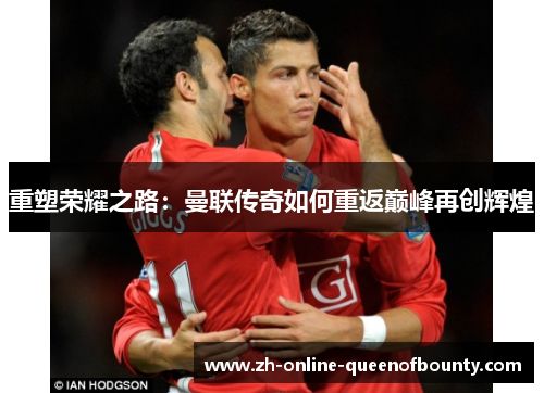 重塑荣耀之路：曼联传奇如何重返巅峰再创辉煌