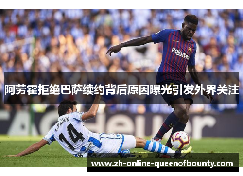 阿劳霍拒绝巴萨续约背后原因曝光引发外界关注