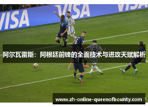 阿尔瓦雷斯：阿根廷前锋的全面技术与进攻天赋解析