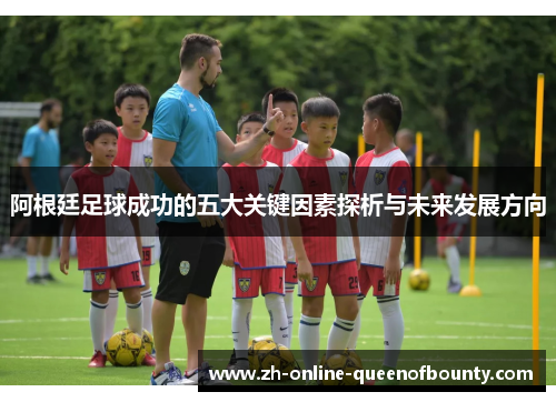 阿根廷足球成功的五大关键因素探析与未来发展方向