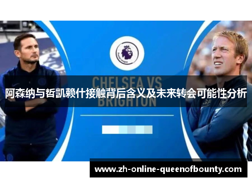 阿森纳与哲凯赖什接触背后含义及未来转会可能性分析