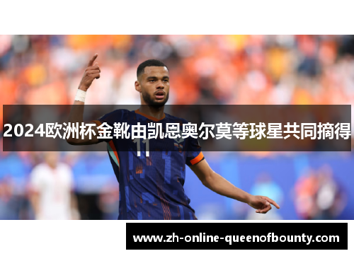 2024欧洲杯金靴由凯恩奥尔莫等球星共同摘得