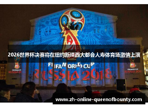 2026世界杯决赛将在纽约新泽西大都会人寿体育场激情上演