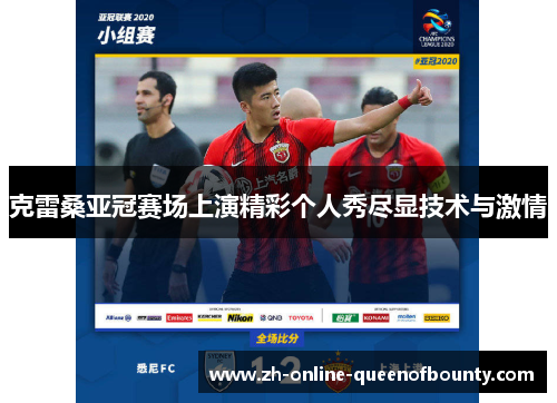 克雷桑亚冠赛场上演精彩个人秀尽显技术与激情