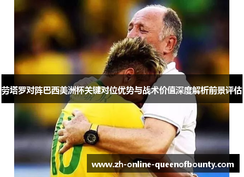 劳塔罗对阵巴西美洲杯关键对位优势与战术价值深度解析前景评估