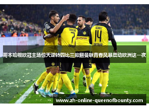 哥本哈根欧冠主场惊天逆转四比三掀翻曼联青春风暴震动欧洲这一夜